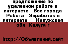 предложение по удаленной работе в интернете - Все города Работа » Заработок в интернете   . Калужская обл.,Калуга г.